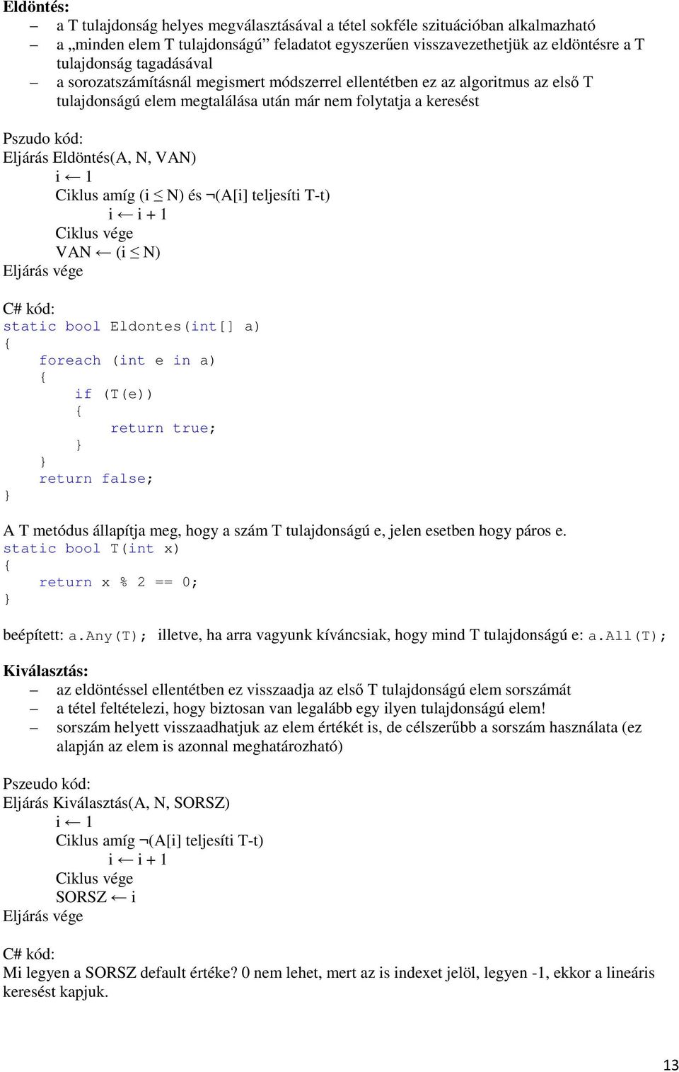 1 Ciklus amíg (i N) és (A[i] teljesíti T-t) i i + 1 VAN (i N) Eljárás vége C# kód: static bool Eldontes(int[] a) foreach (int e in a) if (T(e)) return true; return false; A T metódus állapítja meg,