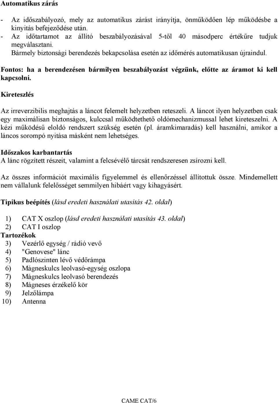 Fontos: ha a berendezésen bármilyen beszabályozást végzünk, előtte az áramot ki kell kapcsolni. Kireteszlés Az irreverzibilis meghajtás a láncot felemelt helyzetben reteszeli.