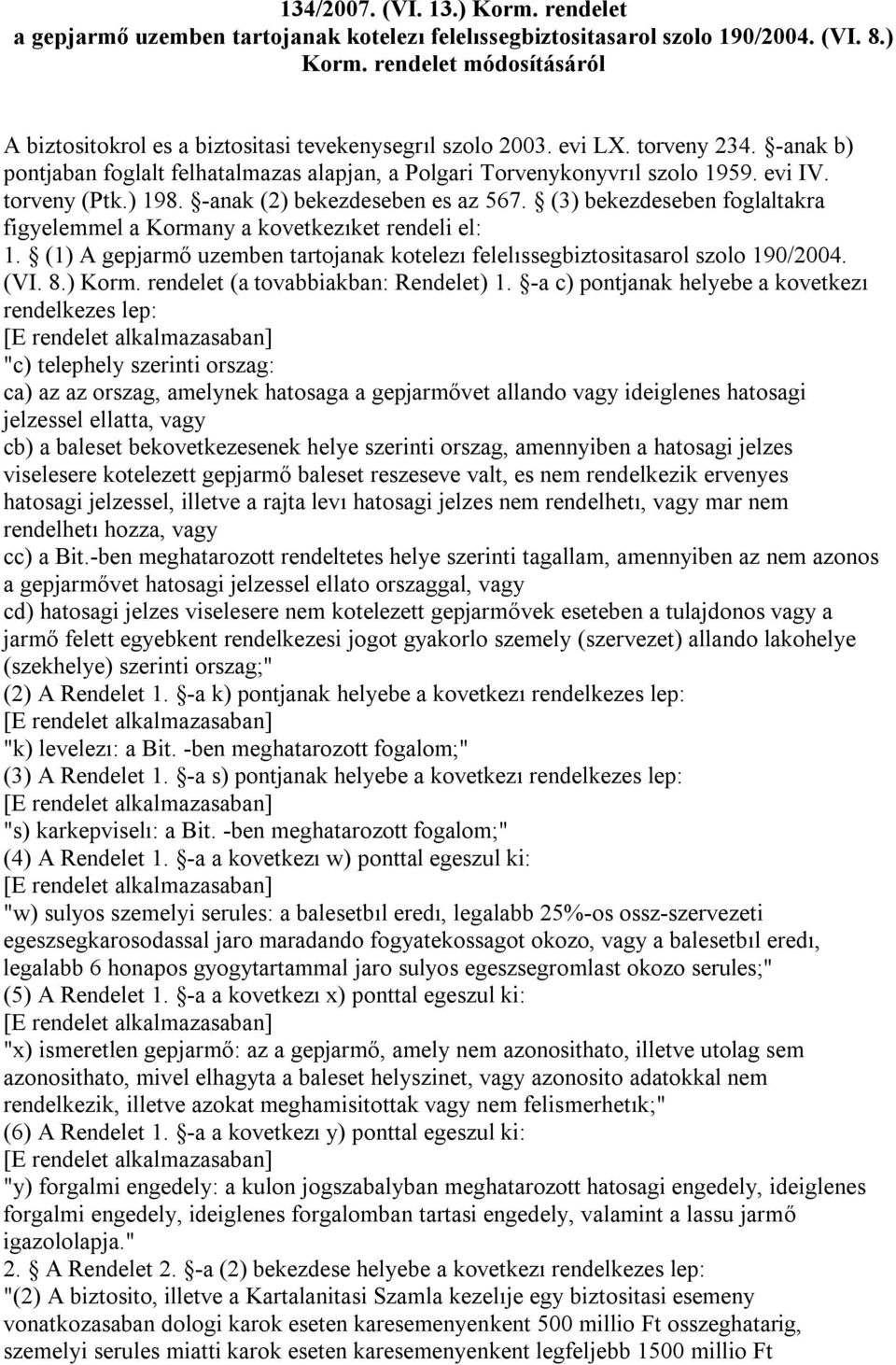 (3) bekezdeseben foglaltakra figyelemmel a Kormany a kovetkezıket rendeli el: 1. (1) A gepjarmő uzemben tartojanak kotelezı felelıssegbiztositasarol szolo 190/2004. (VI. 8.) Korm.