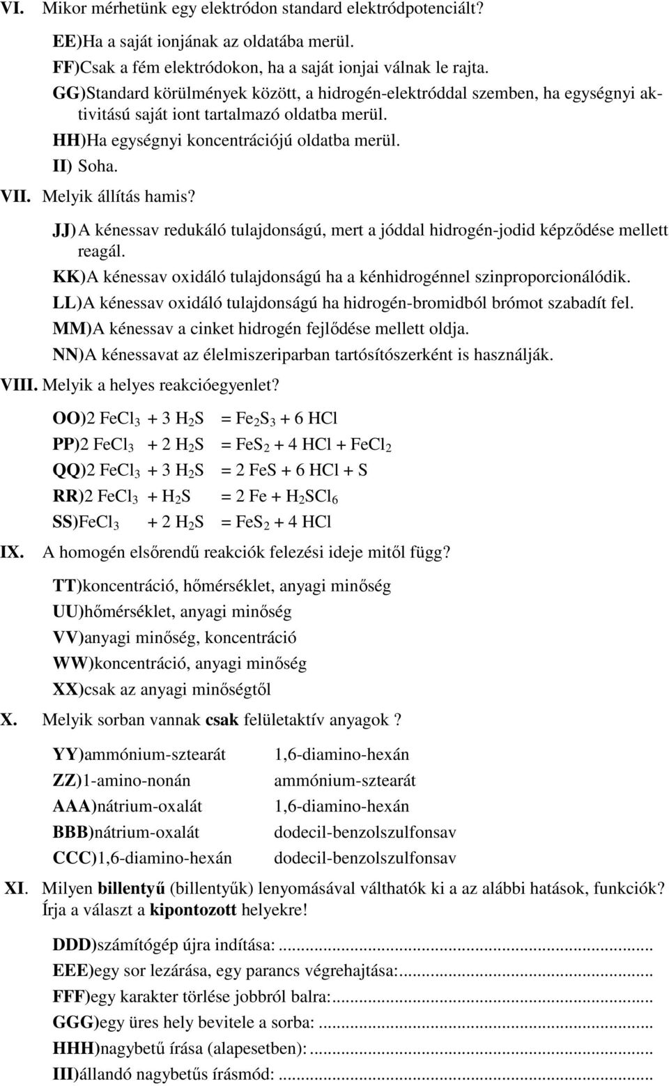 Melyik állítás hamis? JJ) A kénessav redukáló tulajdonságú, mert a jóddal hidrogén-jodid képzıdése mellett reagál. KK)A kénessav oxidáló tulajdonságú ha a kénhidrogénnel szinproporcionálódik.