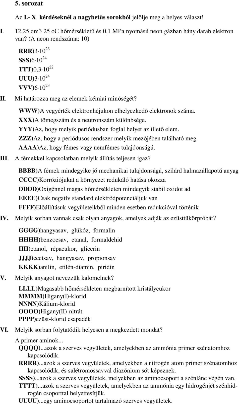 XXX)A tömegszám és a neutronszám különbsége. YYY)Az, hogy melyik periódusban foglal helyet az illetı elem. ZZZ)Az, hogy a periódusos rendszer melyik mezıjében található meg.