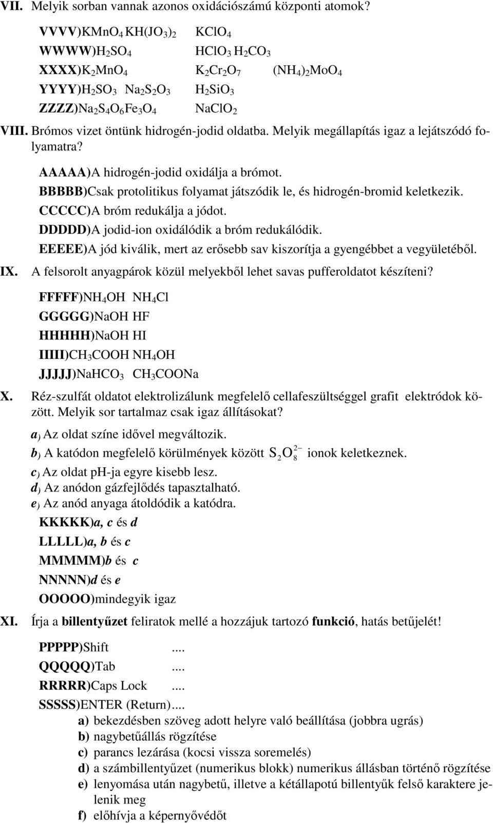 Brómos vizet öntünk hidrogén-jodid oldatba. Melyik megállapítás igaz a lejátszódó folyamatra? IX. AAAAA)A hidrogén-jodid oxidálja a brómot.