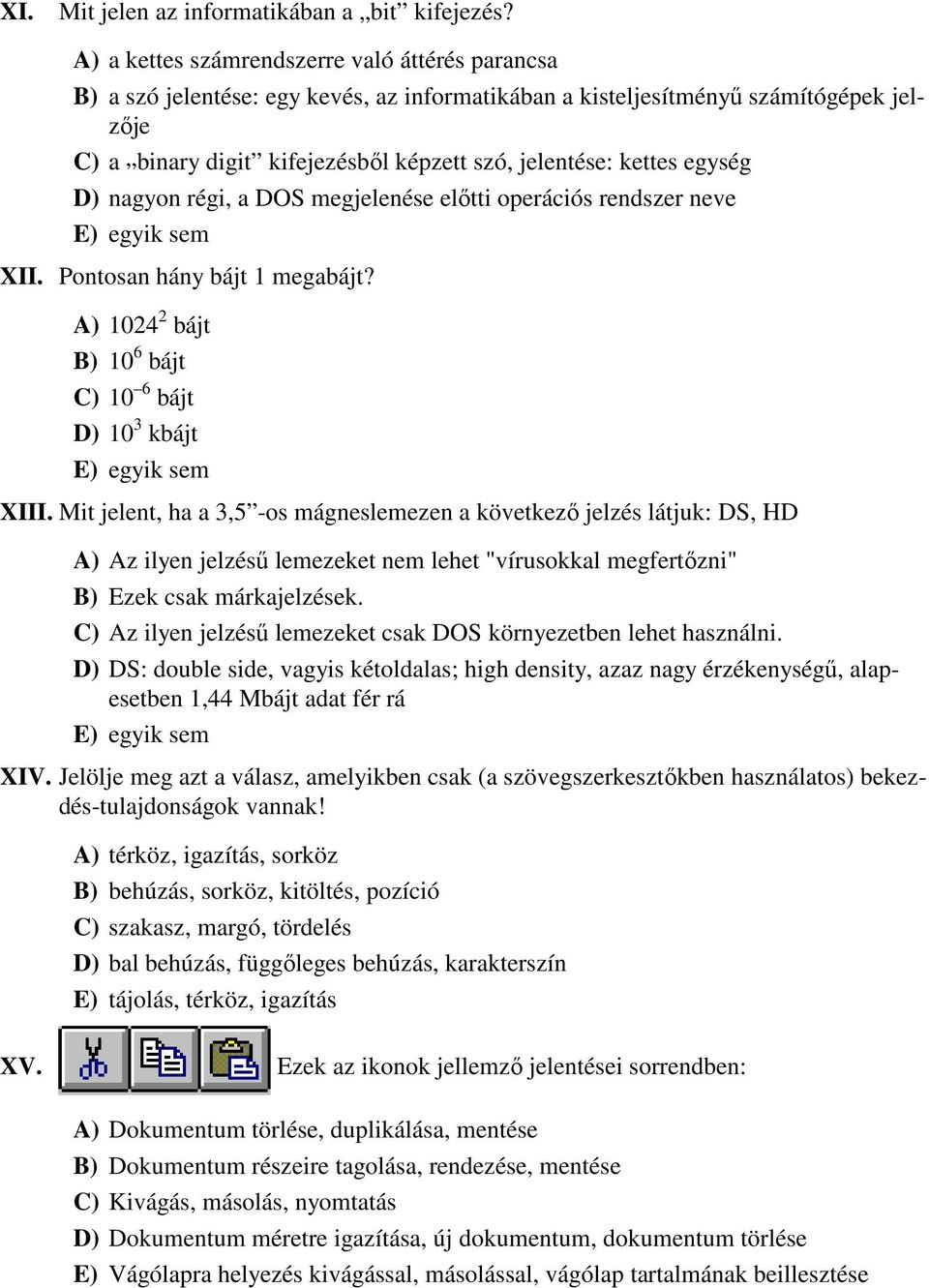 egység D) nagyon régi, a DOS megjelenése elıtti operációs rendszer neve E) egyik sem XII. Pontosan hány bájt 1 megabájt? A) 102 2 bájt B) 10 6 bájt C) 10 6 bájt D) 10 3 kbájt E) egyik sem XIII.