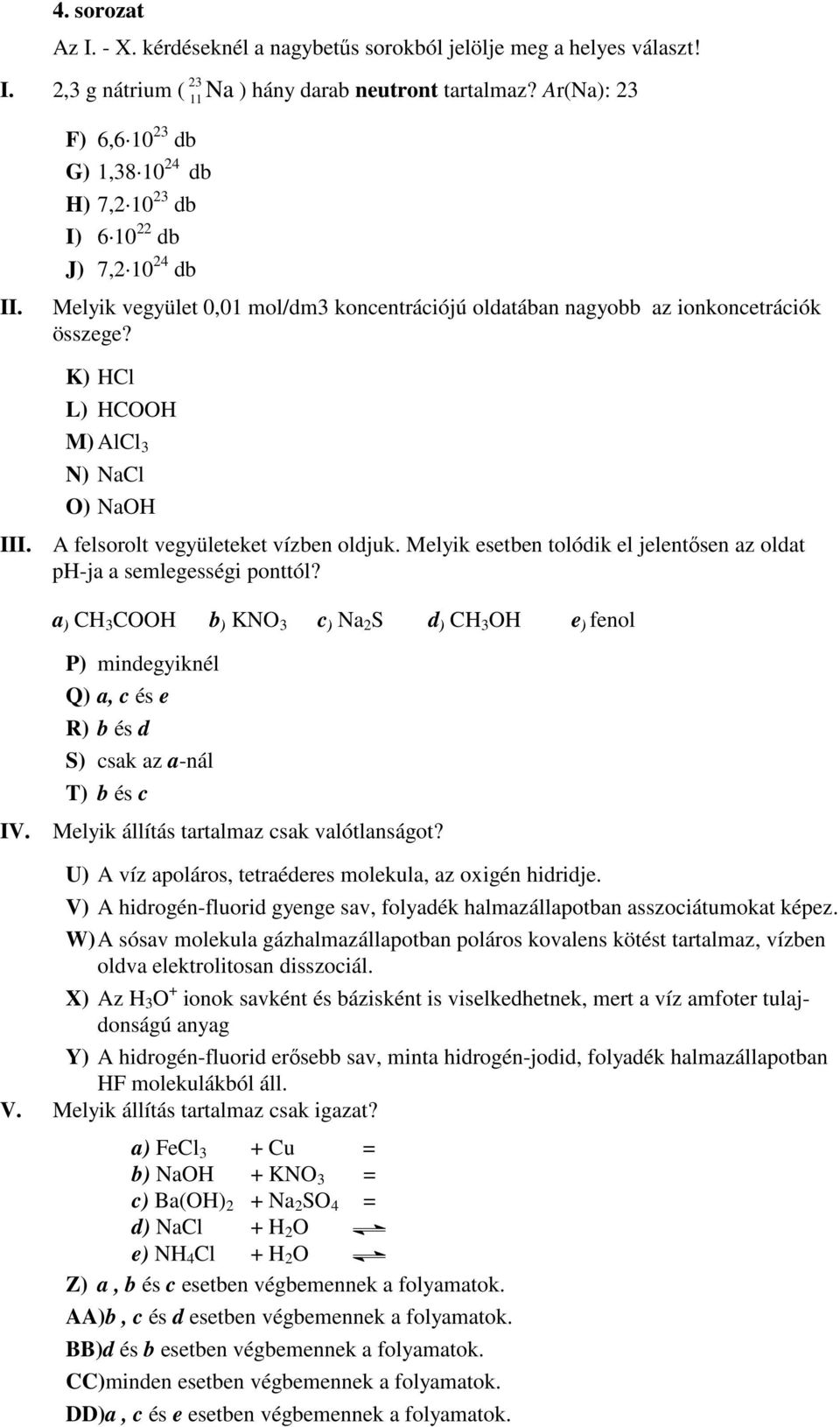 K) HCl L) HCOOH M) AlCl 3 N) NaCl O) NaOH III. A felsorolt vegyületeket vízben oldjuk. Melyik esetben tolódik el jelentısen az oldat ph-ja a semlegességi ponttól?