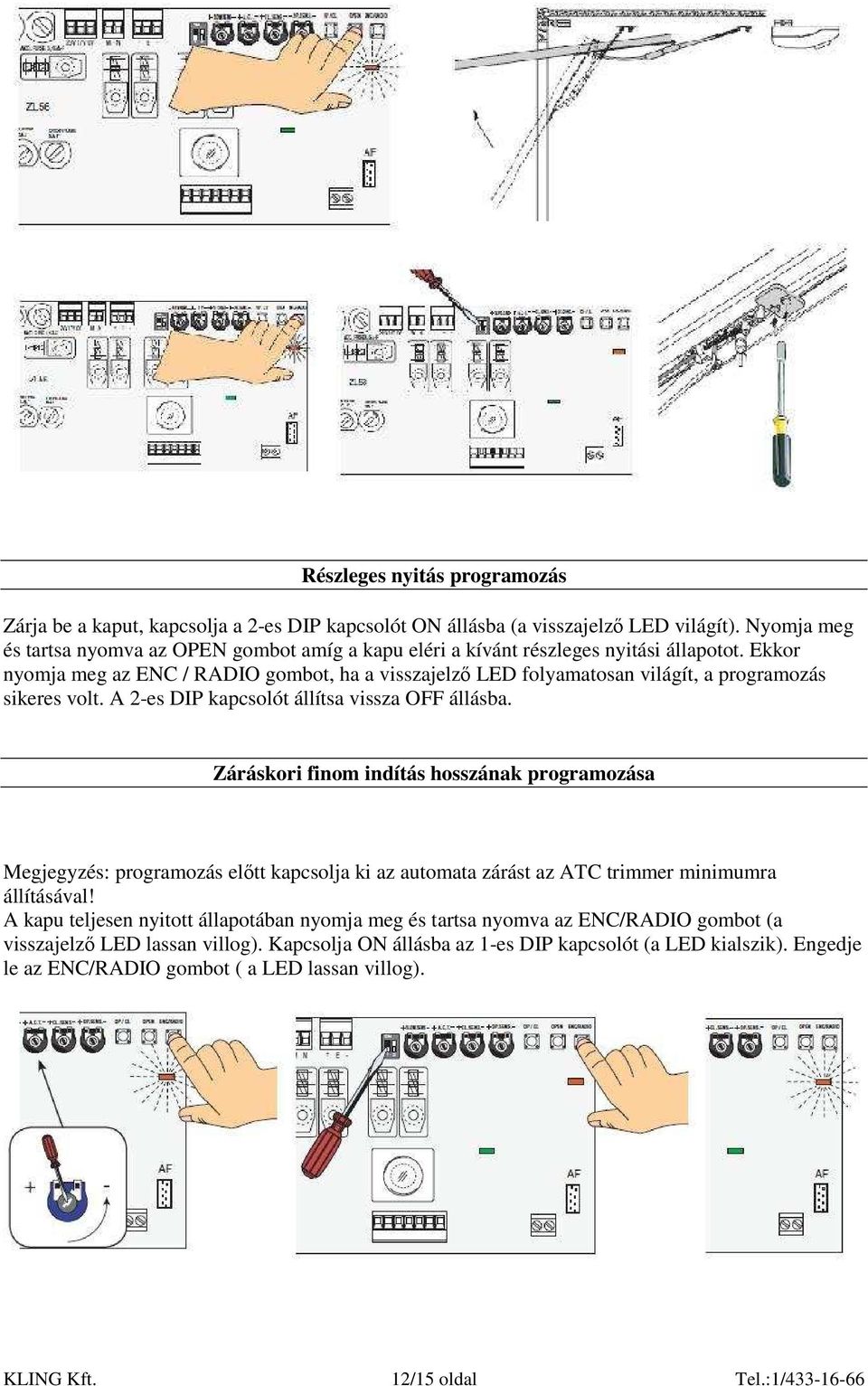 Ekkor nyomja meg az ENC / RADIO gombot, ha a visszajelzı LED folyamatosan világít, a programozás sikeres volt. A 2-es DIP kapcsolót állítsa vissza OFF állásba.