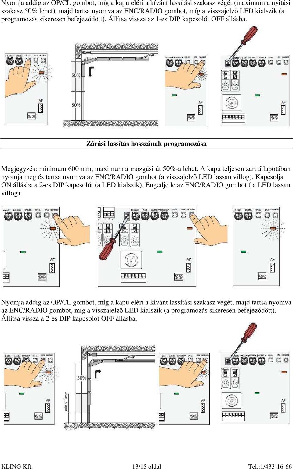 A kapu teljesen zárt állapotában nyomja meg és tartsa nyomva az ENC/RADIO gombot (a visszajelzı LED lassan villog). Kapcsolja ON állásba a 2-es DIP kapcsolót (a LED kialszik).