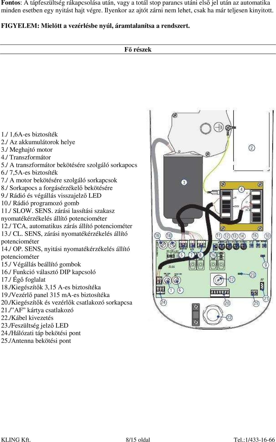 / Meghajtó motor 4./ Transzformátor 5./ A transzformátor bekötésére szolgáló sorkapocs 6./ 7,5A-es biztosíték 7./ A motor bekötésére szolgáló sorkapcsok 8./ Sorkapocs a forgásérzékelı bekötésére 9.