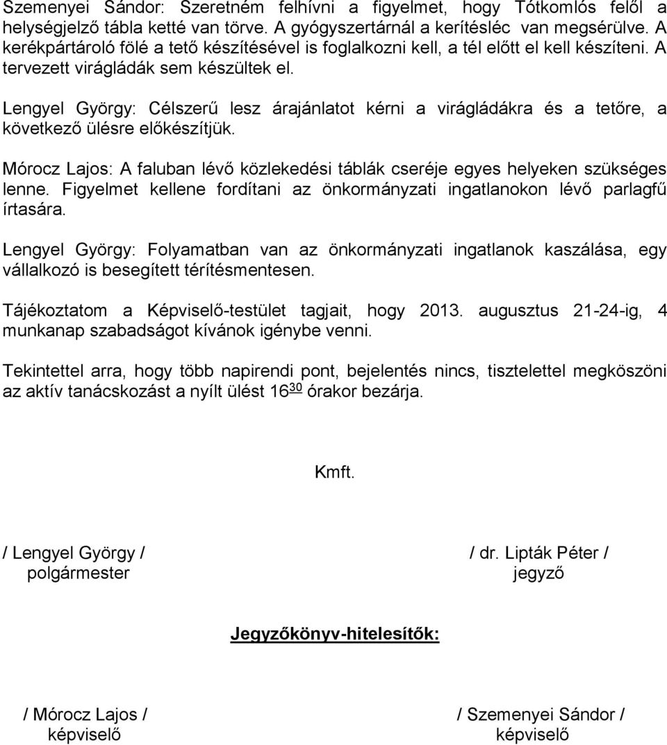 Lengyel György: Célszerű lesz árajánlatot kérni a virágládákra és a tetőre, a következő ülésre előkészítjük. Mórocz Lajos: A faluban lévő közlekedési táblák cseréje egyes helyeken szükséges lenne.