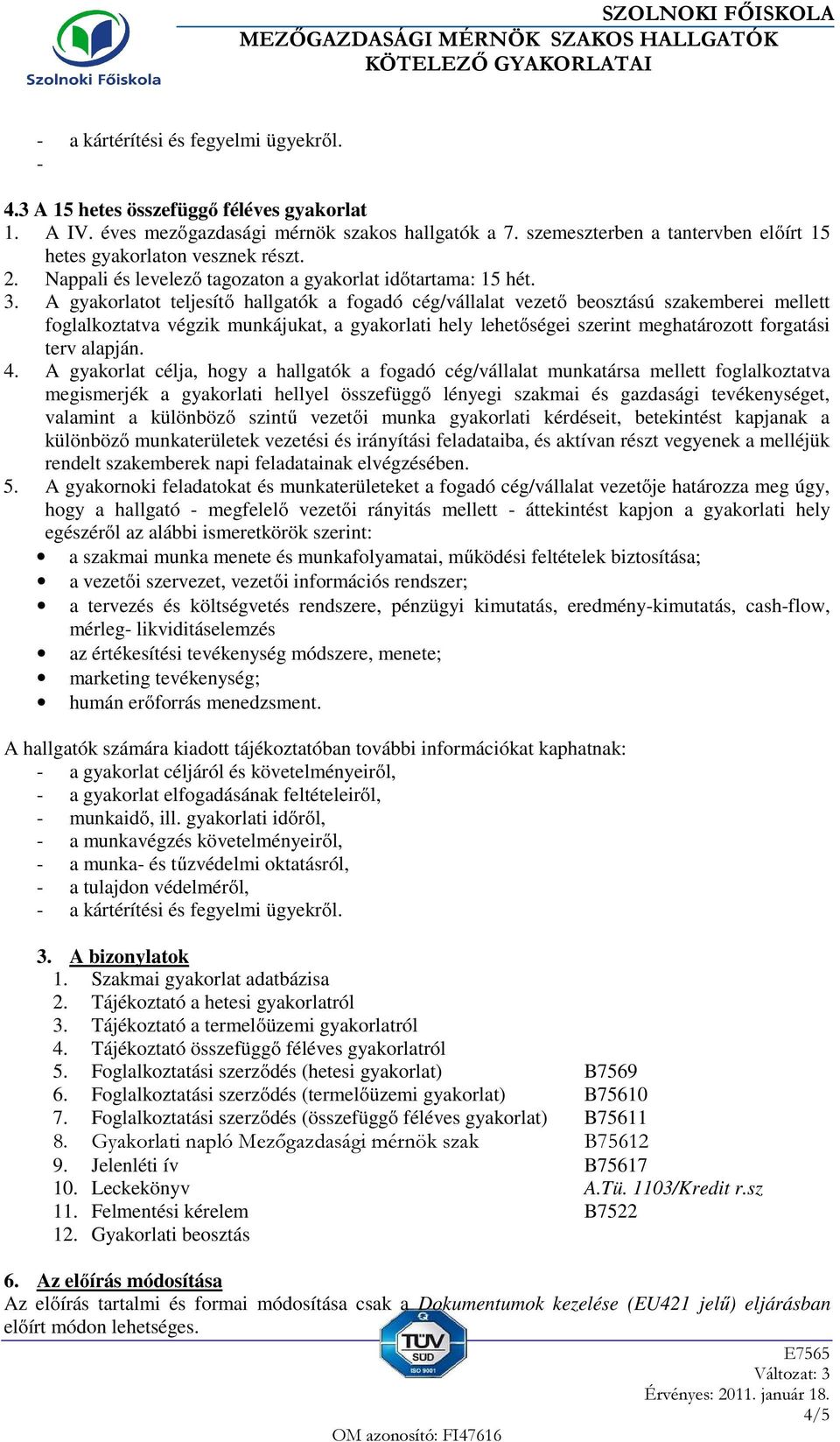 A gyakorlatot teljesítő hallgatók a fogadó cég/vállalat vezető beosztású szakemberei mellett foglalkoztatva végzik munkájukat, a gyakorlati hely lehetőségei szerint meghatározott forgatási terv