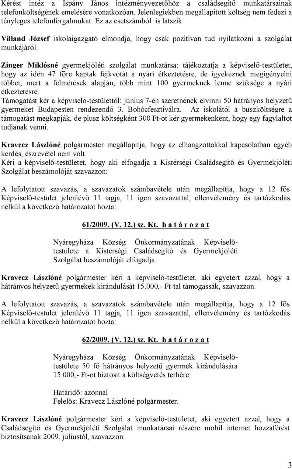 Zinger Miklósné gyermekjóléti szolgálat munkatársa: tájékoztatja a képviselő-testületet, hogy az idén 47 főre kaptak fejkvótát a nyári étkeztetésre, de igyekeznek megigényelni többet, mert a