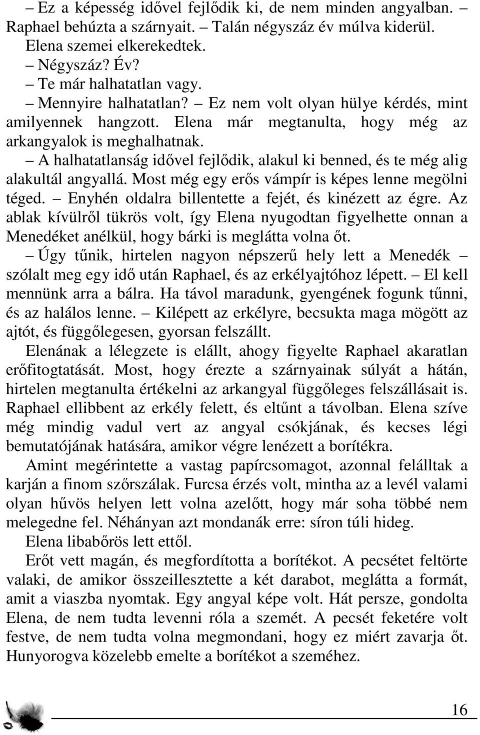 A halhatatlanság idővel fejlődik, alakul ki benned, és te még alig alakultál angyallá. Most még egy erős vámpír is képes lenne megölni téged. Enyhén oldalra billentette a fejét, és kinézett az égre.