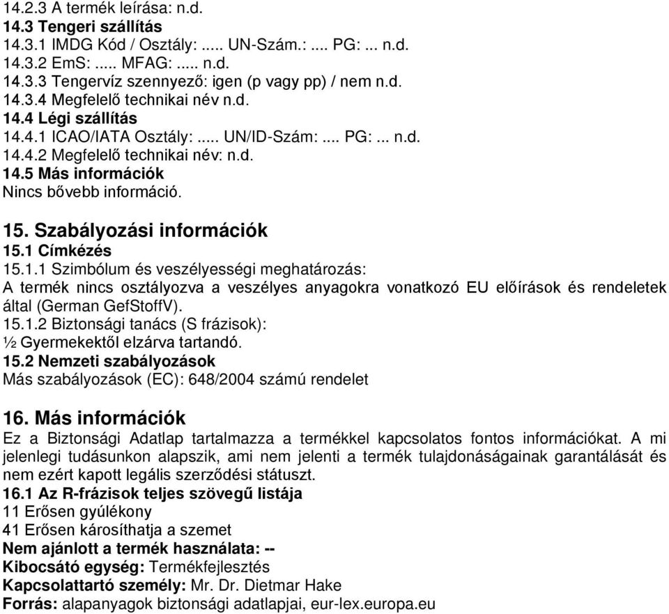 1 Címkézés 15.1.1 Szimbólum és veszélyességi meghatározás: A termék nincs osztályozva a veszélyes anyagokra vonatkozó EU előírások és rendeletek által (German GefStoffV). 15.1.2 Biztonsági tanács (S frázisok): ½ Gyermekektől elzárva tartandó.