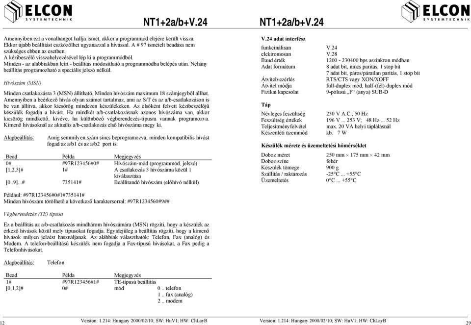 Hívószám (MSN) Minden csatlakozásra 3 (MSN) állítható. Minden hívószám maximum 18 számjegyből állhat.