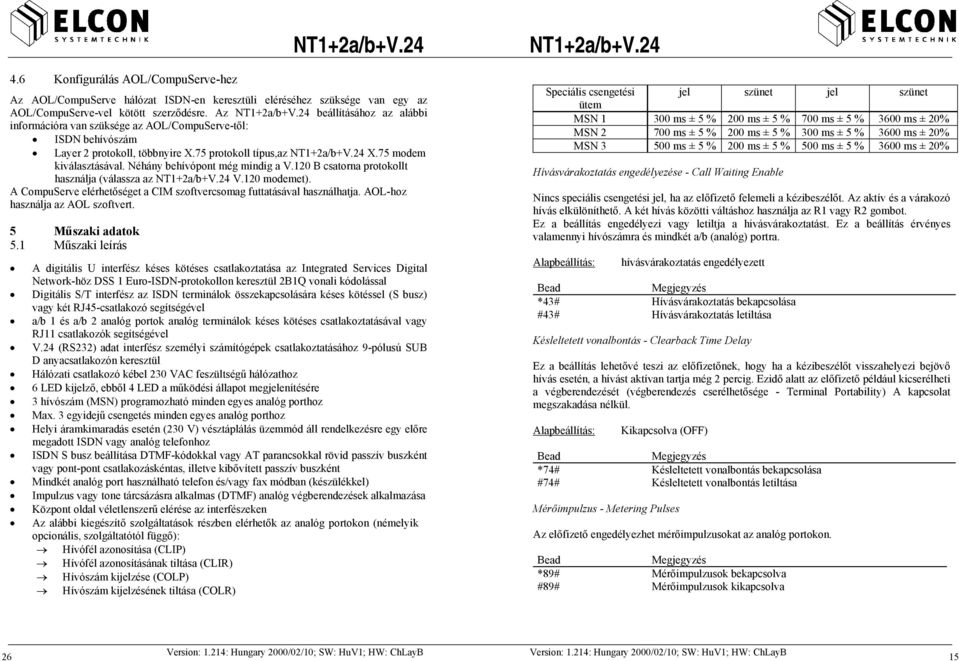 Néhány behívópont még mindig a V.120 B csatorna protokollt használja (válassza az V.120 modemet). A CompuServe elérhetőséget a CIM szoftvercsomag futtatásával használhatja.