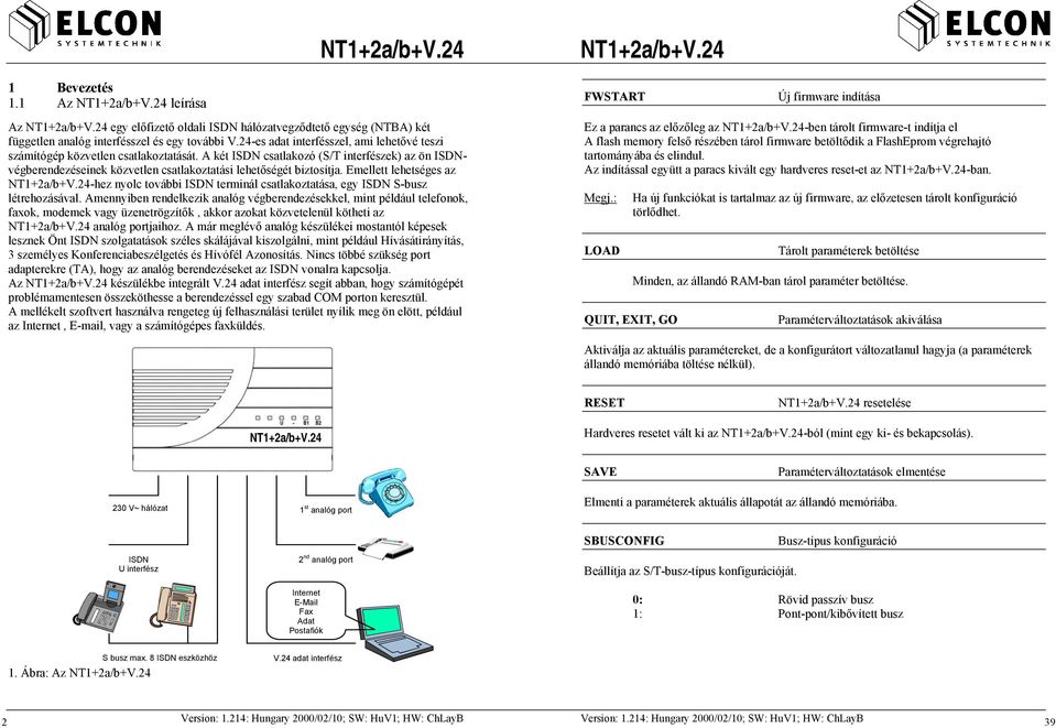 A két ISDN csatlakozó (S/T interfészek) az ön ISDNvégberendezéseinek közvetlen csatlakoztatási lehetőségét biztosítja.