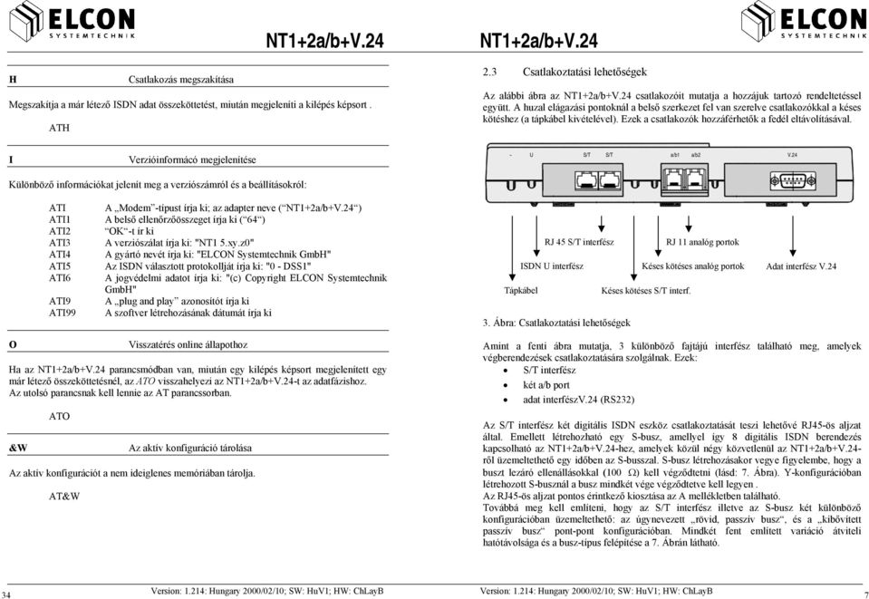 A huzal elágazási pontoknál a belső szerkezet fel van szerelve csatlakozókkal a késes kötéshez (a tápkábel kivételével). Ezek a csatlakozók hozzáférhetők a fedél eltávolításával.