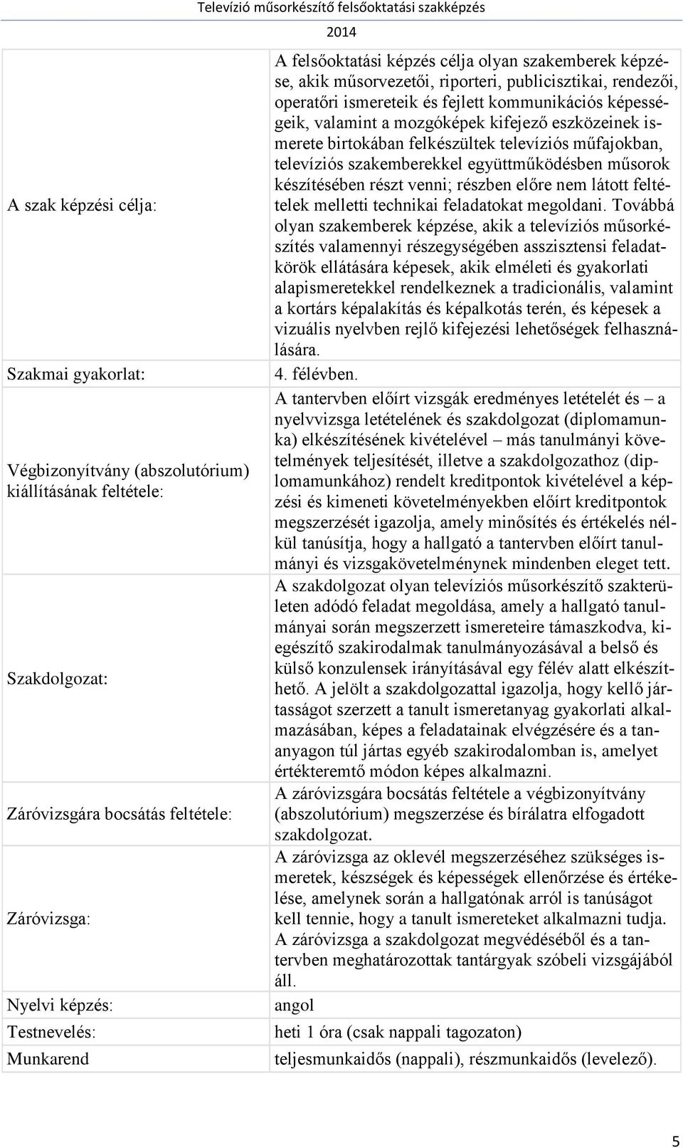 eszközeinek ismerete birtokában felkészültek televíziós műfajokban, televíziós szakemberekkel együttműködésben műsorok készítésében részt venni; részben előre nem látott feltételek melletti technikai