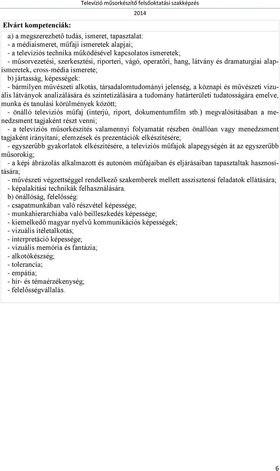 köznapi és művészeti vizuális látványok analizálására és szintetizálására a tudomány határterületi tudatosságára emelve, munka és tanulási körülmények között; - önálló televíziós műfaj (interjú,