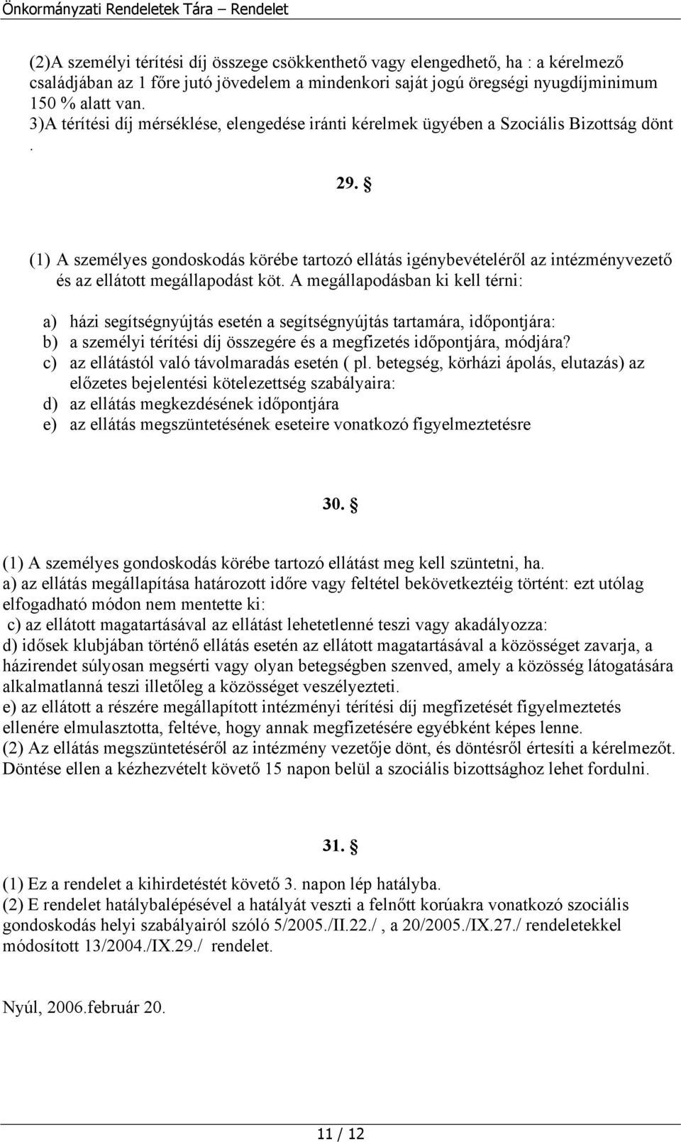 (1) A személyes gondoskodás körébe tartozó ellátás igénybevételéről az intézményvezető és az ellátott megállapodást köt.