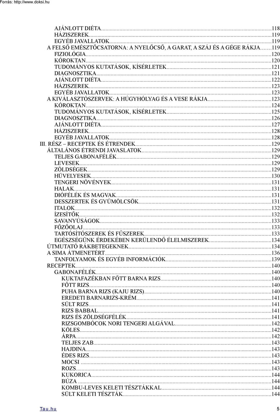 ..125 DIAGNOSZTIKA...126 AJÁNLOTT DIÉTA...127 HÁZISZEREK...128 EGYÉB JAVALLATOK...128 III. RÉSZ RECEPTEK ÉS ÉTRENDEK...129 ÁLTALÁNOS ÉTRENDI JAVASLATOK...129 TELJES GABONAFÉLÉK...129 LEVESEK.