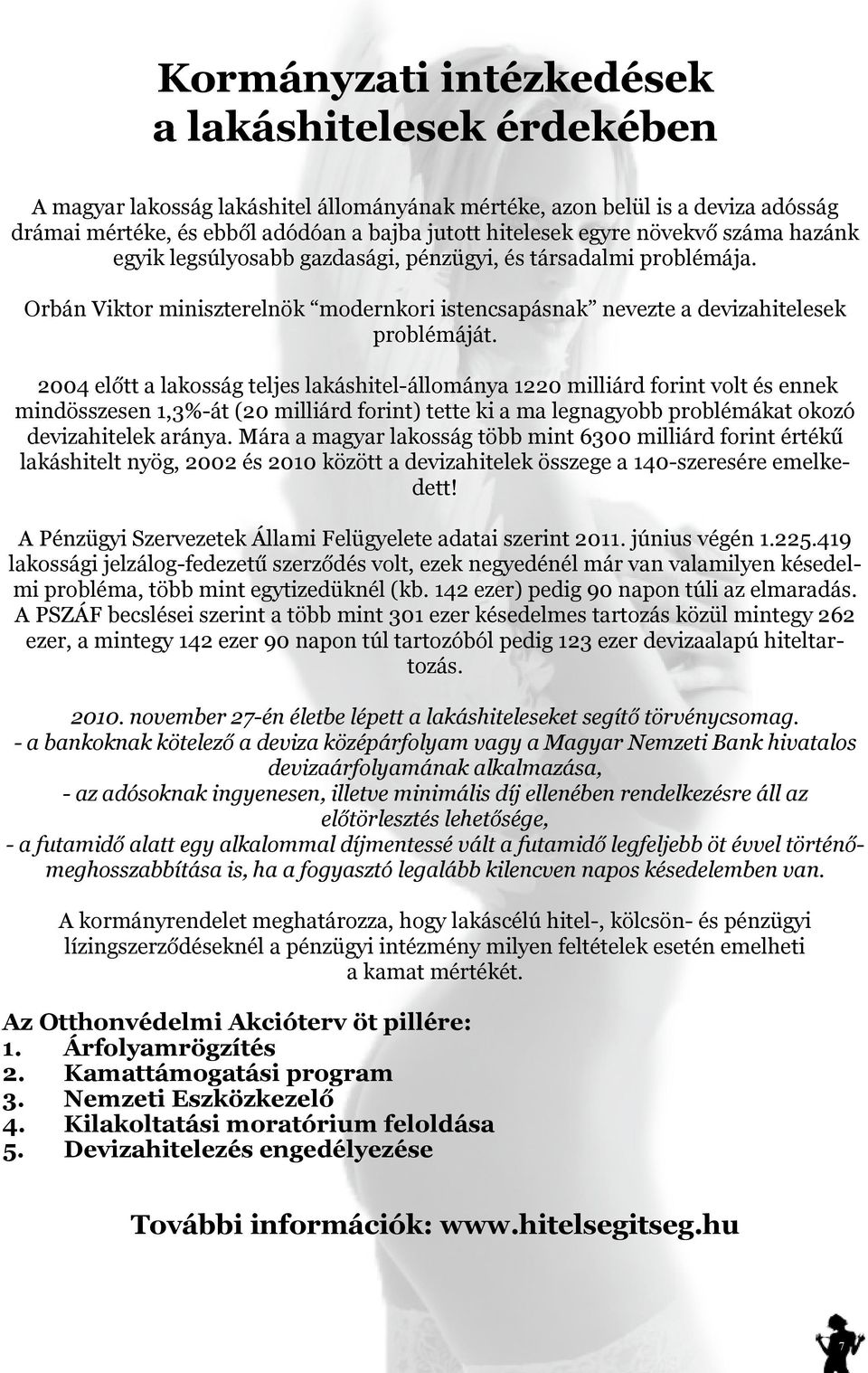 2004 előtt a lakosság teljes lakáshitel-állománya 1220 milliárd forint volt és ennek mindösszesen 1,3%-át (20 milliárd forint) tette ki a ma legnagyobb problémákat okozó devizahitelek aránya.