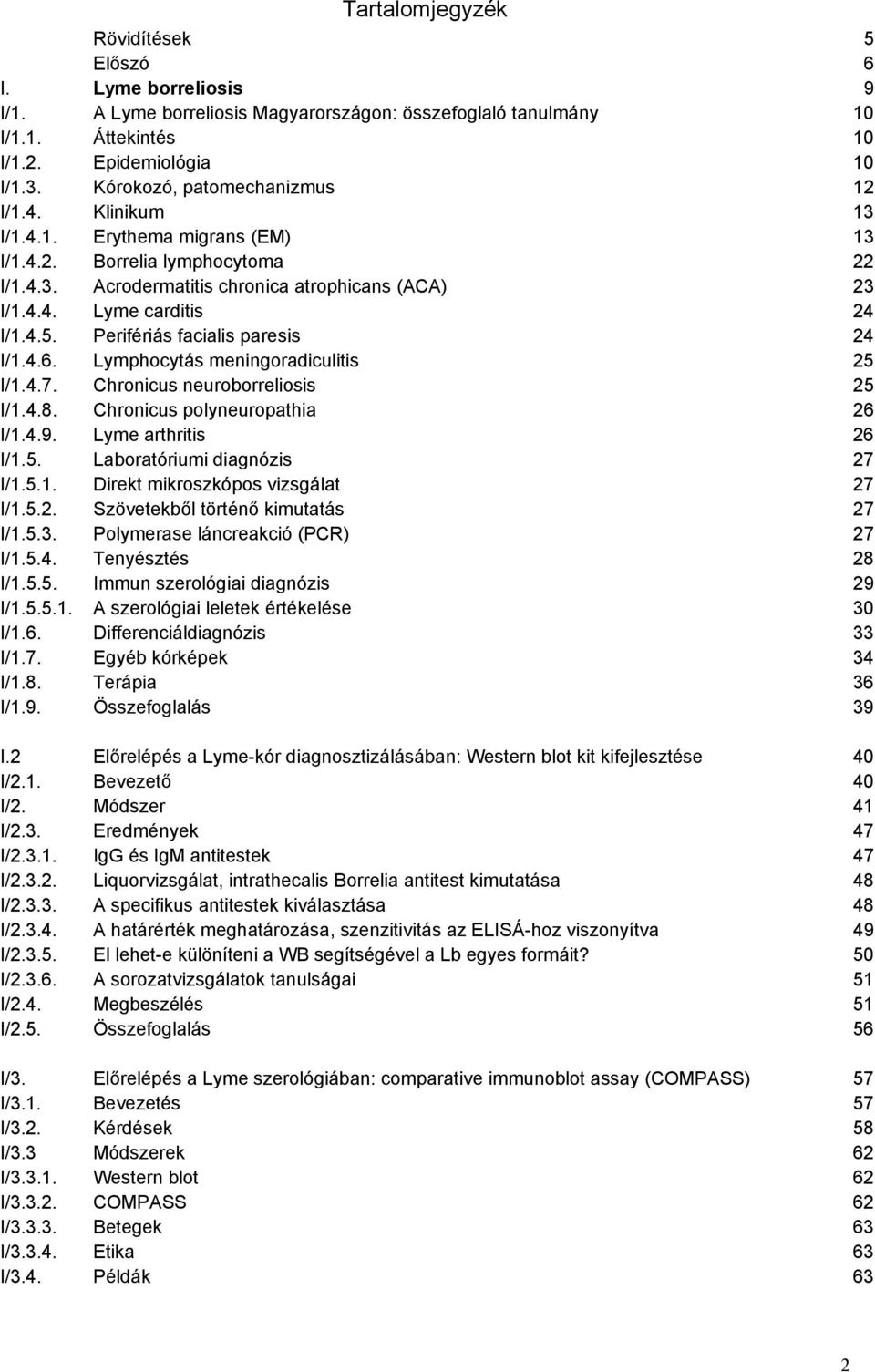 4.5. Perifériás facialis paresis 24 I/1.4.6. Lymphocytás meningoradiculitis 25 I/1.4.7. Chronicus neuroborreliosis 25 I/1.4.8. Chronicus polyneuropathia 26 I/1.4.9. Lyme arthritis 26 I/1.5. Laboratóriumi diagnózis 27 I/1.