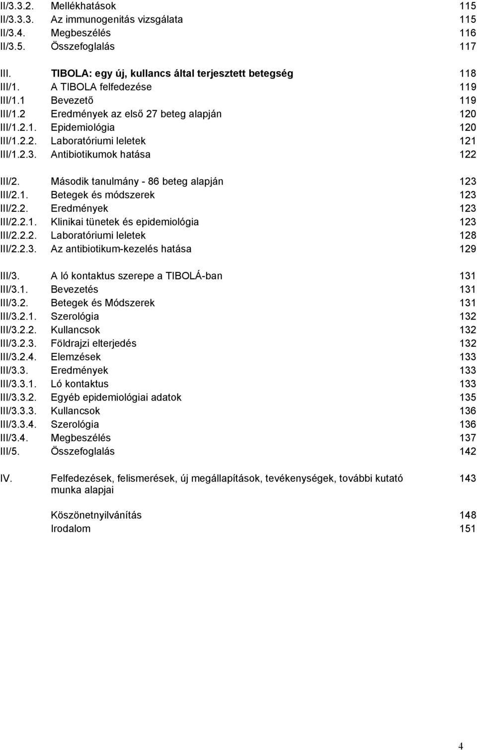 Antibiotikumok hatása 122 III/2. Második tanulmány - 86 beteg alapján 123 III/2.1. Betegek és módszerek 123 III/2.2. Eredmények 123 III/2.2.1. Klinikai tünetek és epidemiológia 123 III/2.2.2. Laboratóriumi leletek 128 III/2.