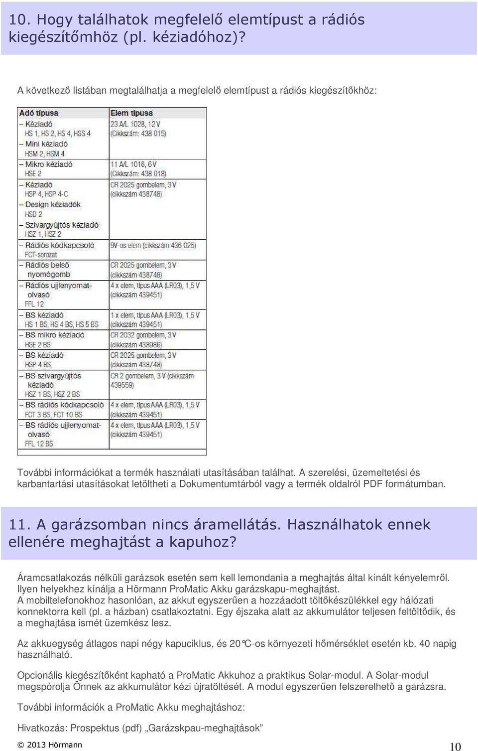 Ilyen helyekhez kínálja a Hörmann ProMatic Akku garázskapu-meghajtást. A mobiltelefonokhoz hasonlóan, az akkut egyszerűen a hozzáadott töltőkészülékkel egy hálózati konnektorra kell (pl.