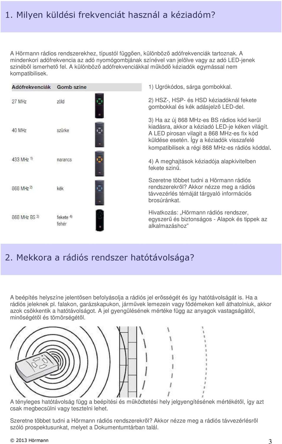 1) Ugrókódos, sárga gombokkal. 2) HSZ-, HSP- és HSD kéziadóknál fekete gombokkal és kék adásjelző LED-del. 3) Ha az új 868 MHz-es BS rádios kód kerül kiadásra, akkor a kéziadó LED-je kéken világít.