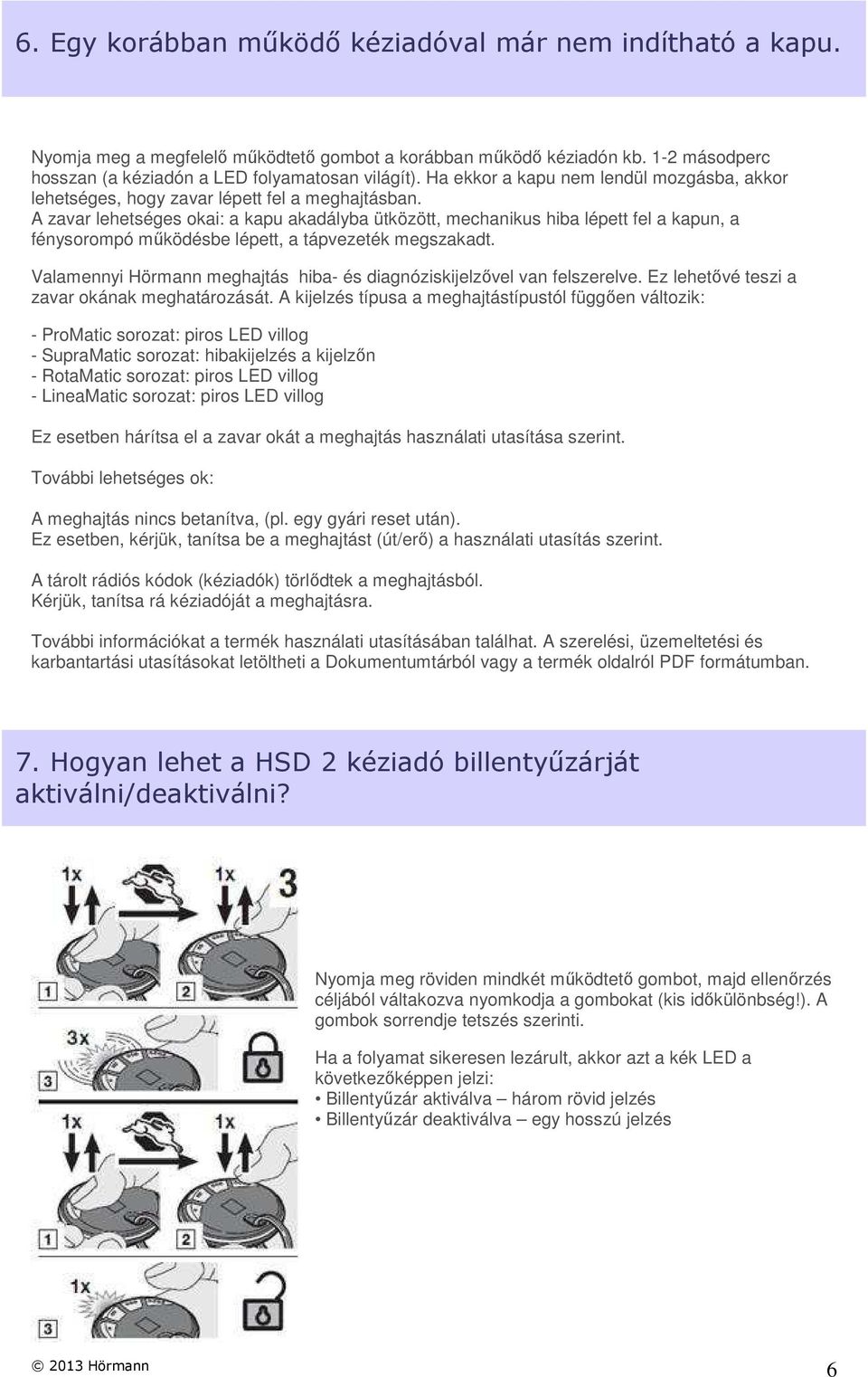 A zavar lehetséges okai: a kapu akadályba ütközött, mechanikus hiba lépett fel a kapun, a fénysorompó működésbe lépett, a tápvezeték megszakadt.