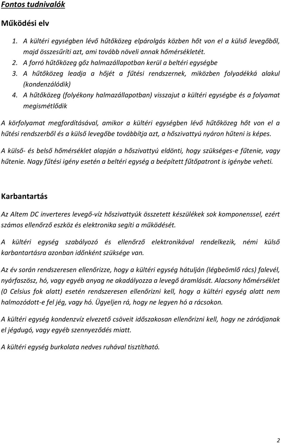 A hűtőközeg (folyékony halmazállapotban) visszajut a kültéri egységbe és a folyamat megismétlődik A körfolyamat megfordításával, amikor a kültéri egységben lévő hűtőközeg hőt von el a hűtési