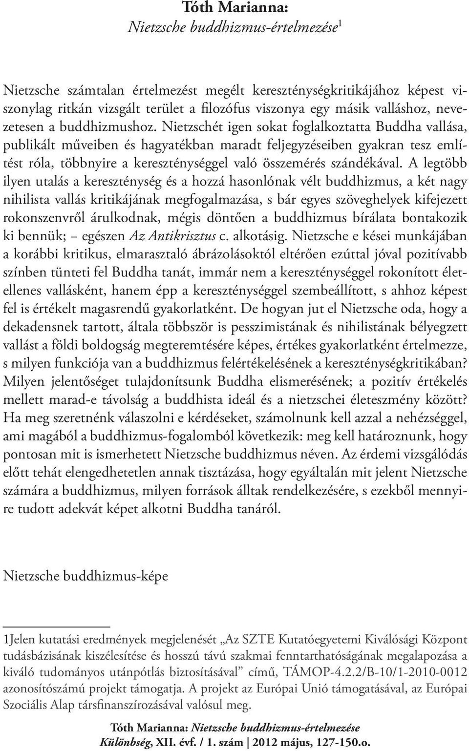 Nietzschét igen sokat foglalkoztatta Buddha vallása, publikált műveiben és hagyatékban maradt feljegyzéseiben gyakran tesz említést róla, többnyire a kereszténységgel való összemérés szándékával.