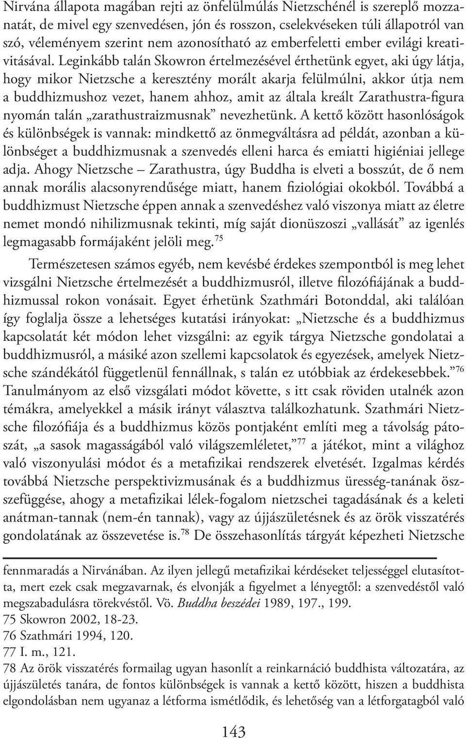 Leginkább talán Skowron értelmezésével érthetünk egyet, aki úgy látja, hogy mikor Nietzsche a keresztény morált akarja felülmúlni, akkor útja nem a buddhizmushoz vezet, hanem ahhoz, amit az általa