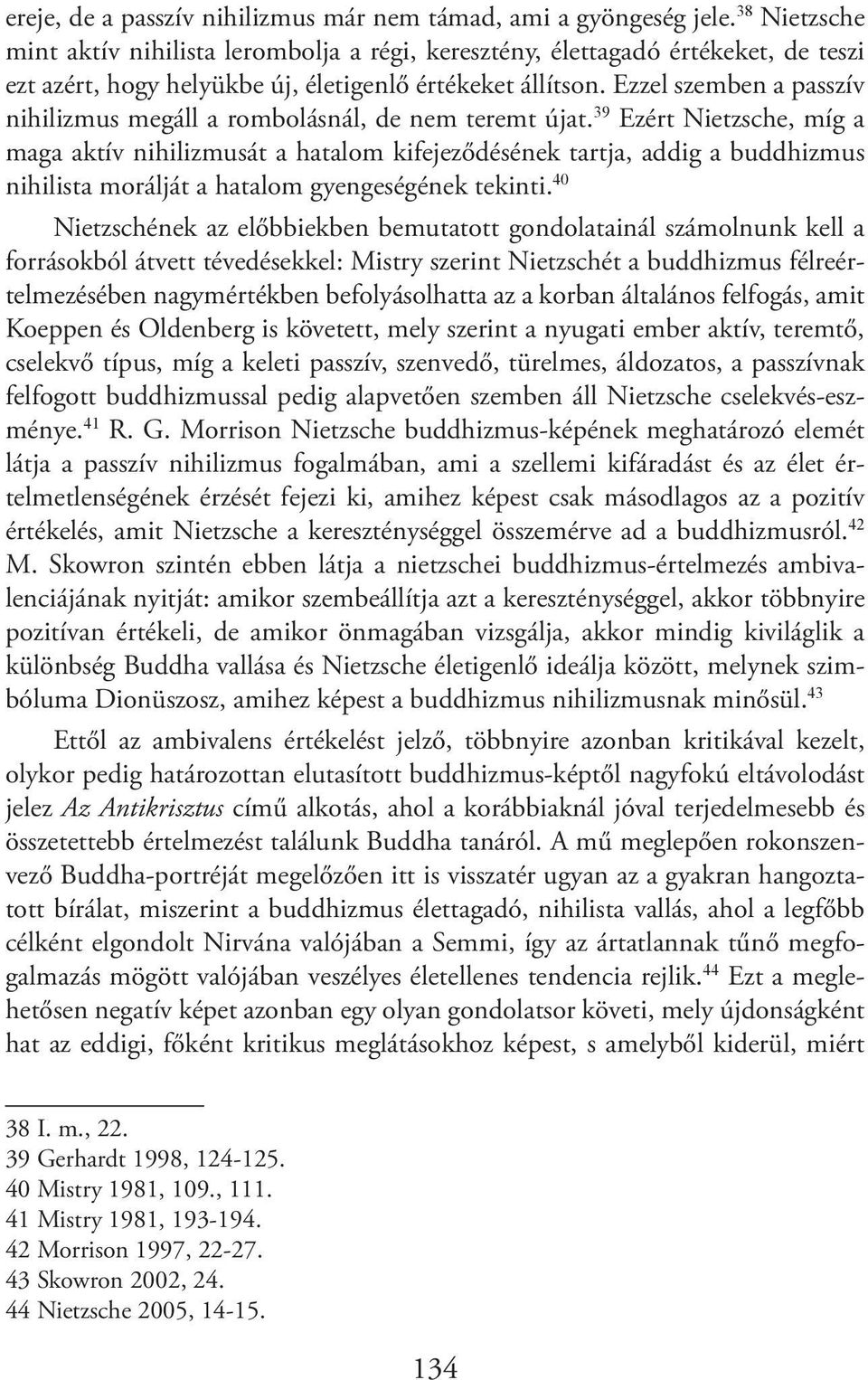 Ezzel szemben a passzív nihilizmus megáll a rombolásnál, de nem teremt újat.