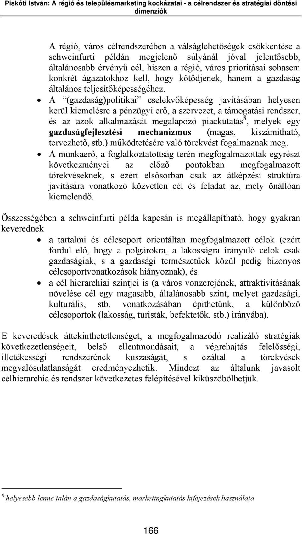 A (gazdaság)politikai cselekvőképesség javításában helyesen kerül kiemelésre a pénzügyi erő, a szervezet, a támogatási rendszer, és az azok alkalmazását megalapozó piackutatás 8, melyek egy