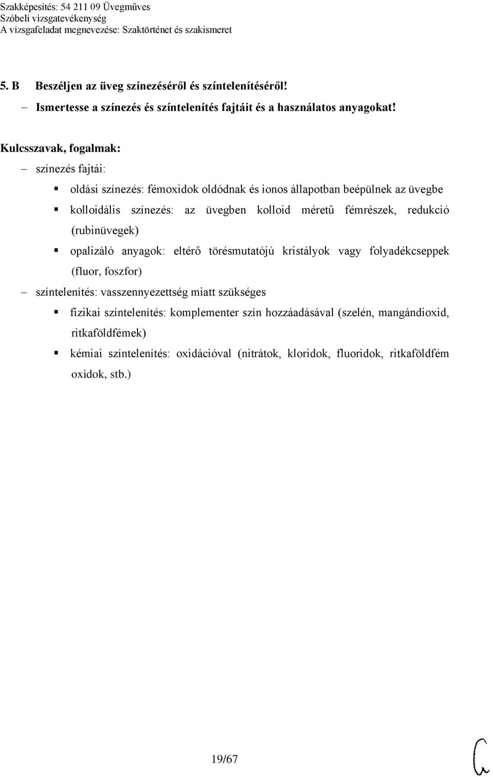 redukció (rubinüvegek) opalizáló anyagok: eltérő törésmutatójú kristályok vagy folyadékcseppek (fluor, foszfor) színtelenítés: vasszennyezettség miatt