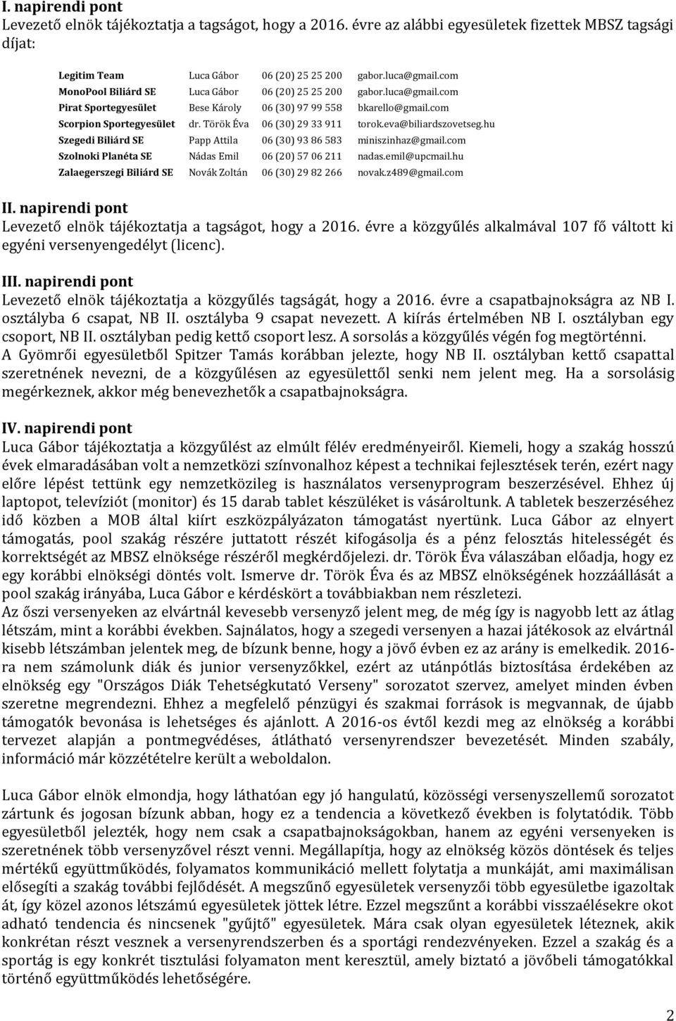 Török Éva 06 (30) 29 33 911 torok.eva@biliardszovetseg.hu Szegedi Biliárd SE Papp Attila 06 (30) 93 86 583 miniszinhaz@gmail.com Szolnoki Planéta SE Nádas Emil 06 (20) 57 06 211 nadas.emil@upcmail.