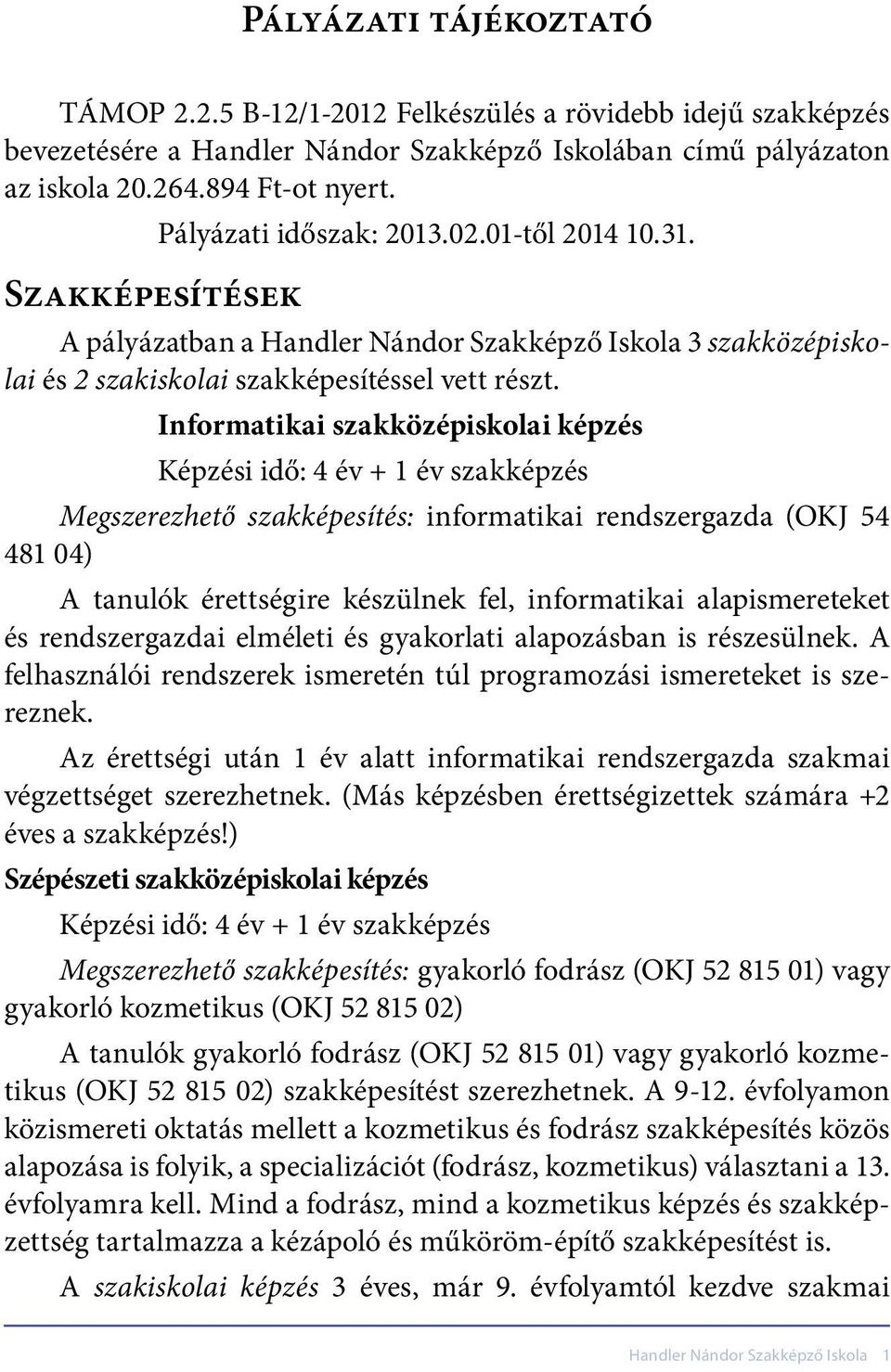 Informatikai szakközépiskolai képzés Képzési idő: 4 év + 1 év szakképzés Megszerezhető szakképesítés: informatikai rendszergazda (OKJ 54 481 04) A tanulók érettségire készülnek fel, informatikai