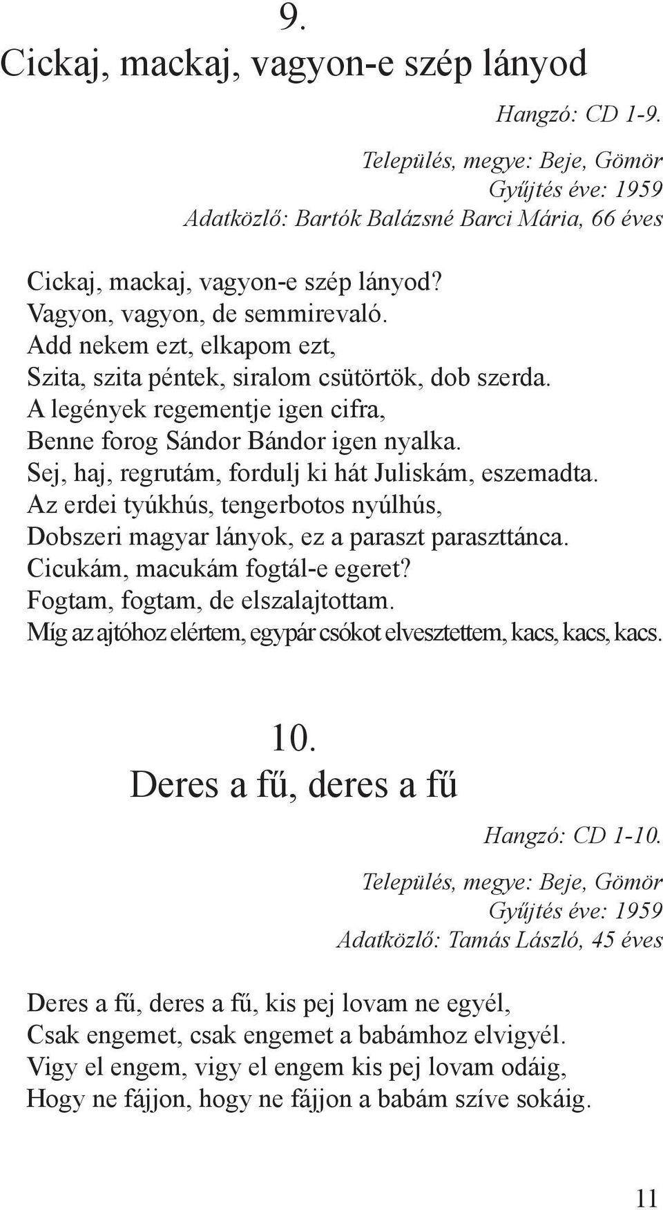 Sej, haj, regrutám, fordulj ki hát Juliskám, eszemadta. Az erdei tyúkhús, tengerbotos nyúlhús, Dobszeri magyar lányok, ez a paraszt paraszttánca. Cicukám, macukám fogtál-e egeret?