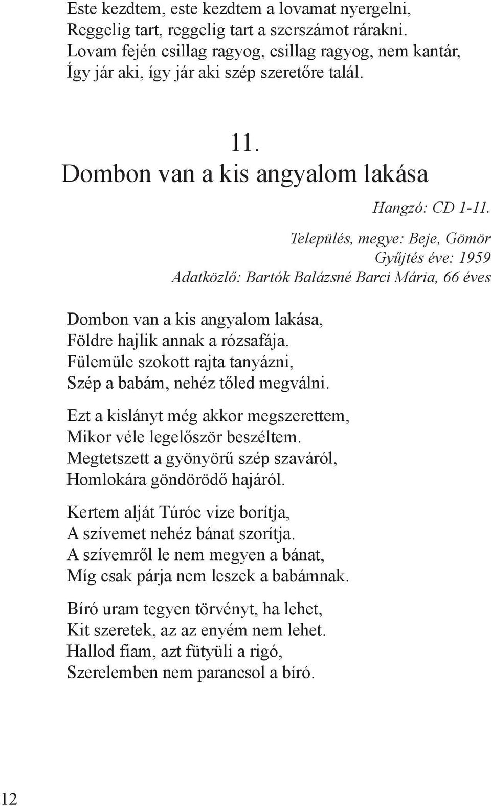 Település, megye: Beje, Gömör Gyűjtés éve: 1959 Adatközlő: Bartók Balázsné Barci Mária, 66 éves Dombon van a kis angyalom lakása, Földre hajlik annak a rózsafája.