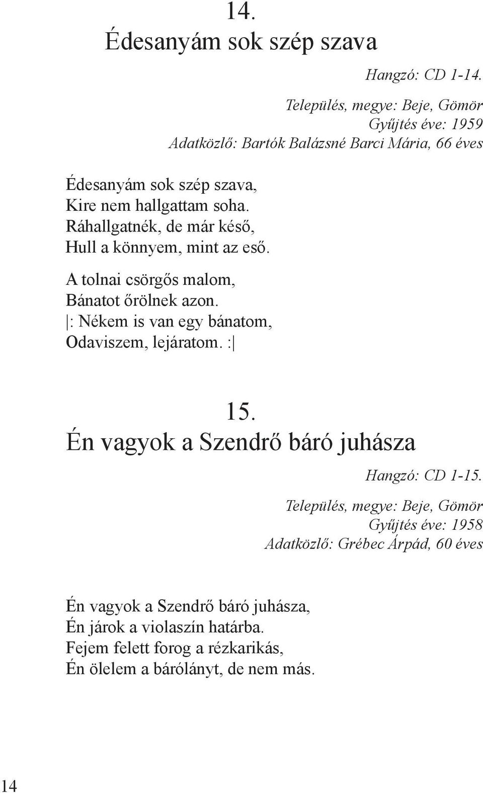 Ráhallgatnék, de már késő, Hull a könnyem, mint az eső. A tolnai csörgős malom, Bánatot őrölnek azon. : Nékem is van egy bánatom, Odaviszem, lejáratom.