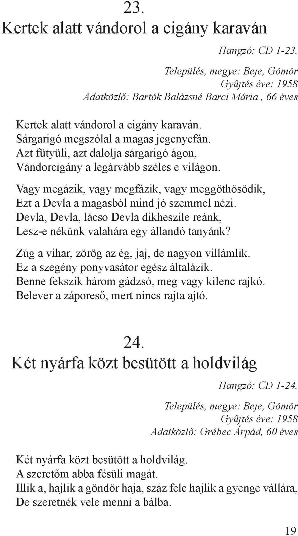 Vagy megázik, vagy megfázik, vagy meggöthösödik, Ezt a Devla a magasból mind jó szemmel nézi. Devla, Devla, lácso Devla dikheszile reánk, Lesz-e nékünk valahára egy állandó tanyánk?