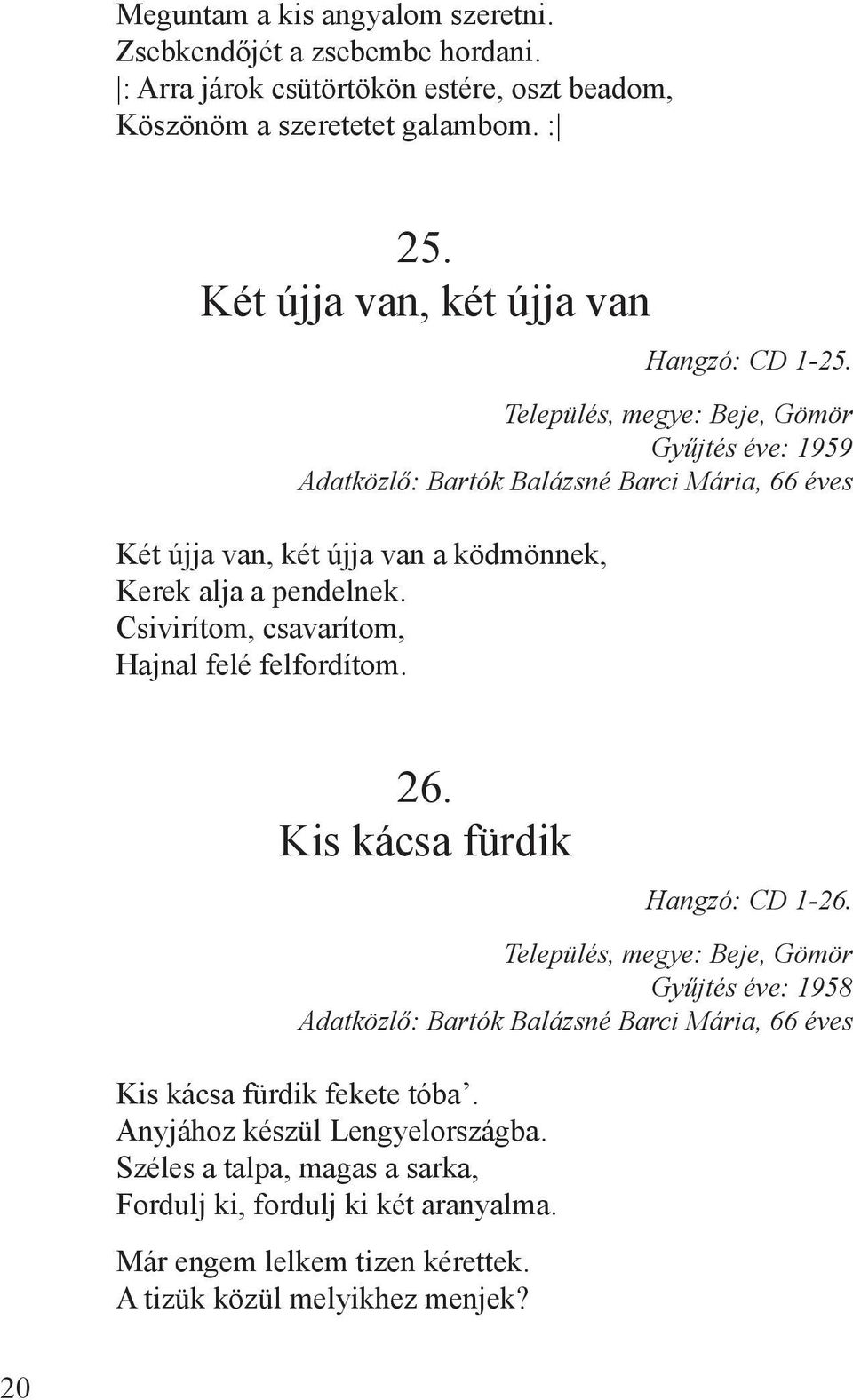 Település, megye: Beje, Gömör Gyűjtés éve: 1959 Adatközlő: Bartók Balázsné Barci Mária, 66 éves Két újja van, két újja van a ködmönnek, Kerek alja a pendelnek.