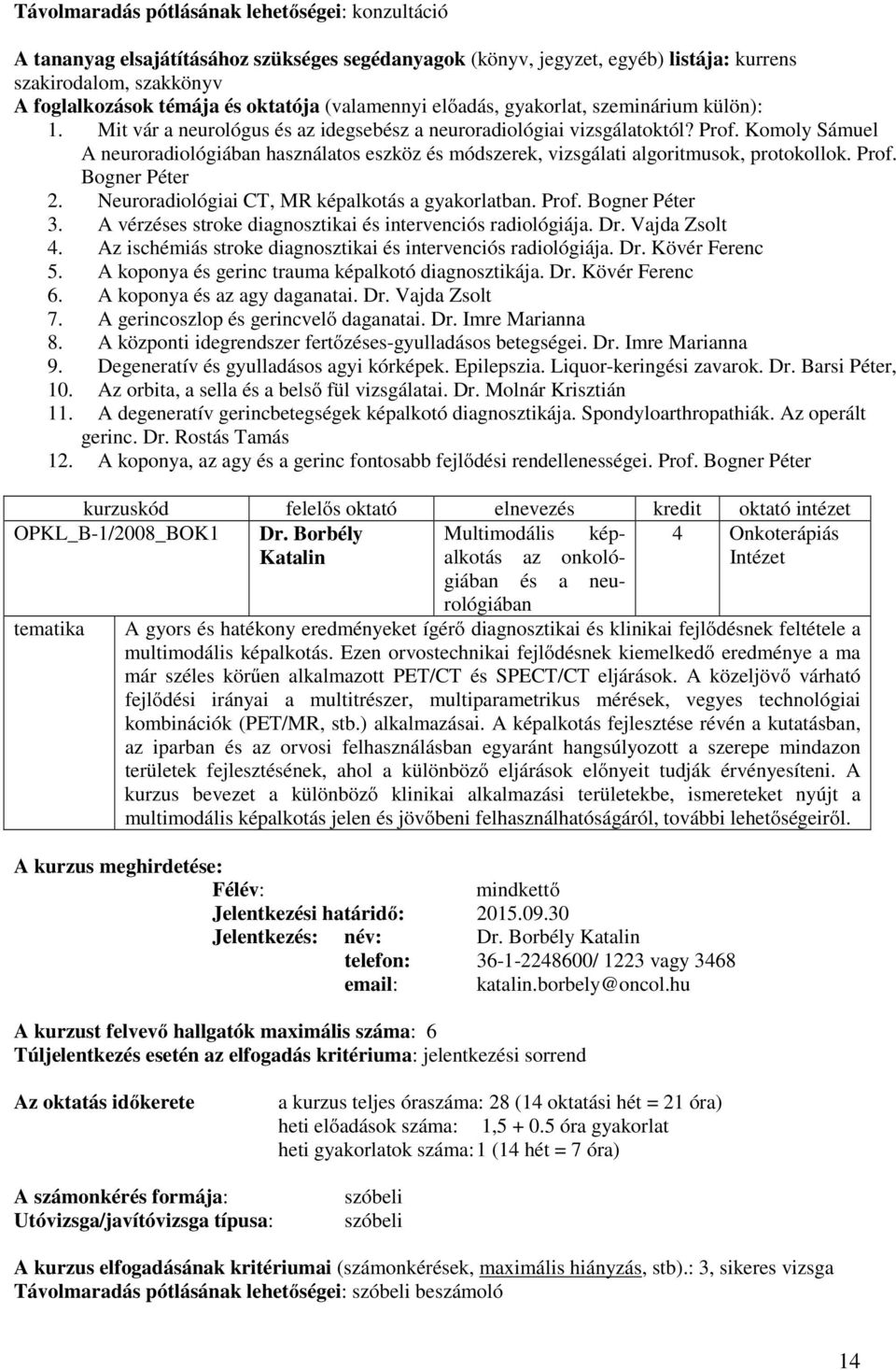 A vérzéses stroke diagnosztikai és intervenciós radiológiája. Dr. Vajda Zsolt 4. Az ischémiás stroke diagnosztikai és intervenciós radiológiája. Dr. Kövér Ferenc 5.