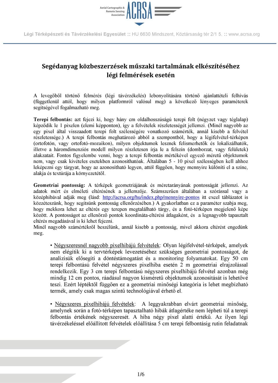 Terepi felbontás: azt fejezi ki, hogy hány cm oldalhosszúságú terepi folt (négyzet vagy téglalap) képződik le 1 pixelen (elemi képponton), így a felvételek részletességét jellemzi.