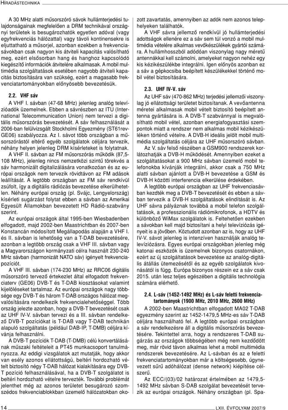 információk átvitelére alkalmasak. A mobil multimédia szolgáltatások esetében nagyobb átviteli kapacitás biztosítására van szükség, ezért a magasabb frekvenciatartományokban elônyösebb bevezetésük. 2.