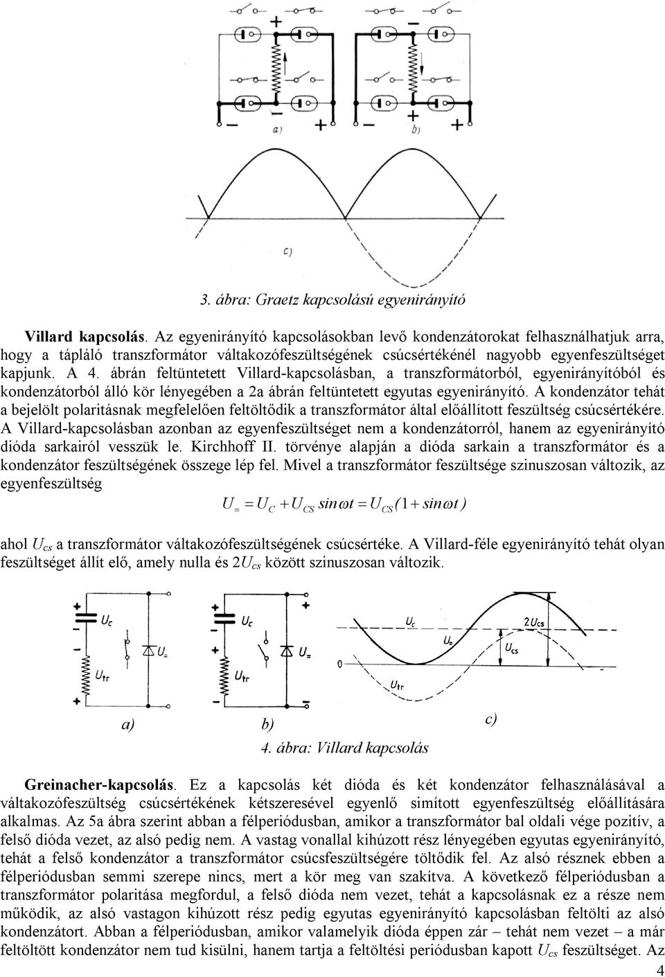 ábrán feltüntetett Villard-kapcsolásban, a transzformátorból, egyenirányítóból és kondenzátorból álló kör lényegében a 2a ábrán feltüntetett egyutas egyenirányító.