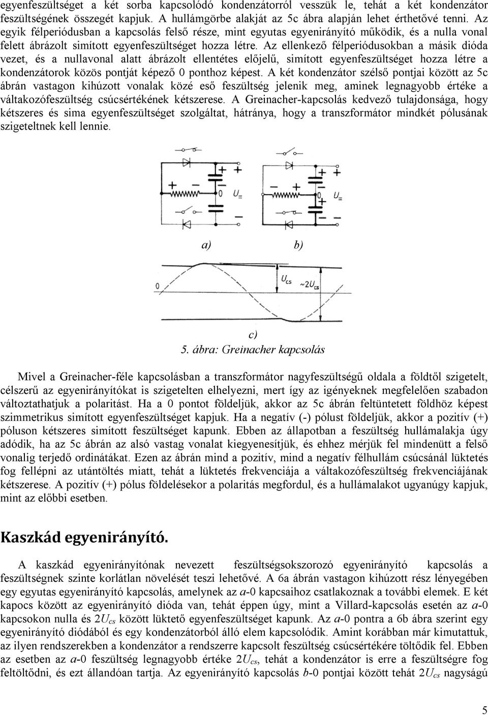 Az ellenkező félperiódusokban a másik dióda vezet, és a nullavonal alatt ábrázolt ellentétes előjelű, simított egyenfeszültséget hozza létre a kondenzátorok közös pontját képező 0 ponthoz képest.