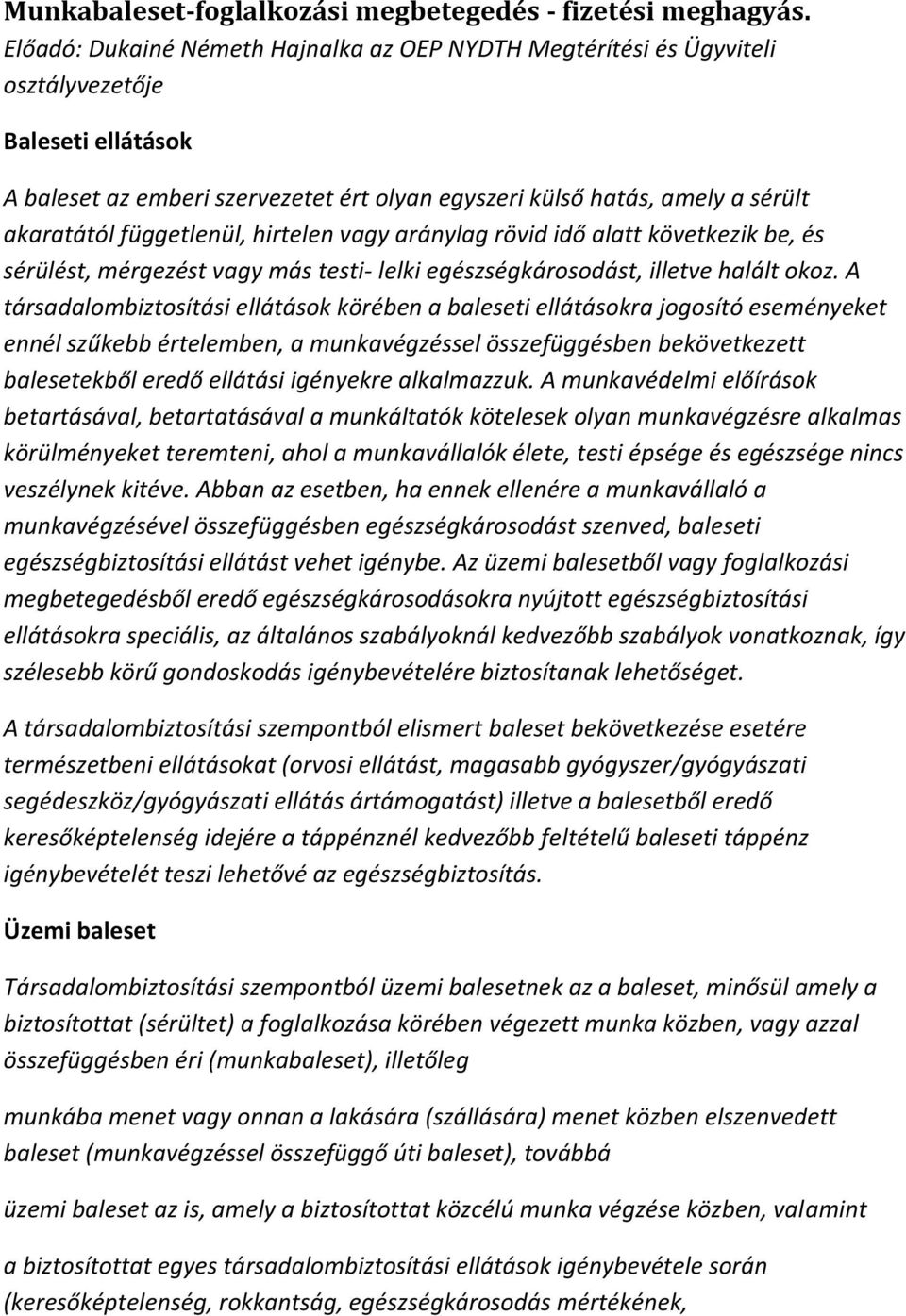 függetlenül, hirtelen vagy aránylag rövid idő alatt következik be, és sérülést, mérgezést vagy más testi- lelki egészségkárosodást, illetve halált okoz.