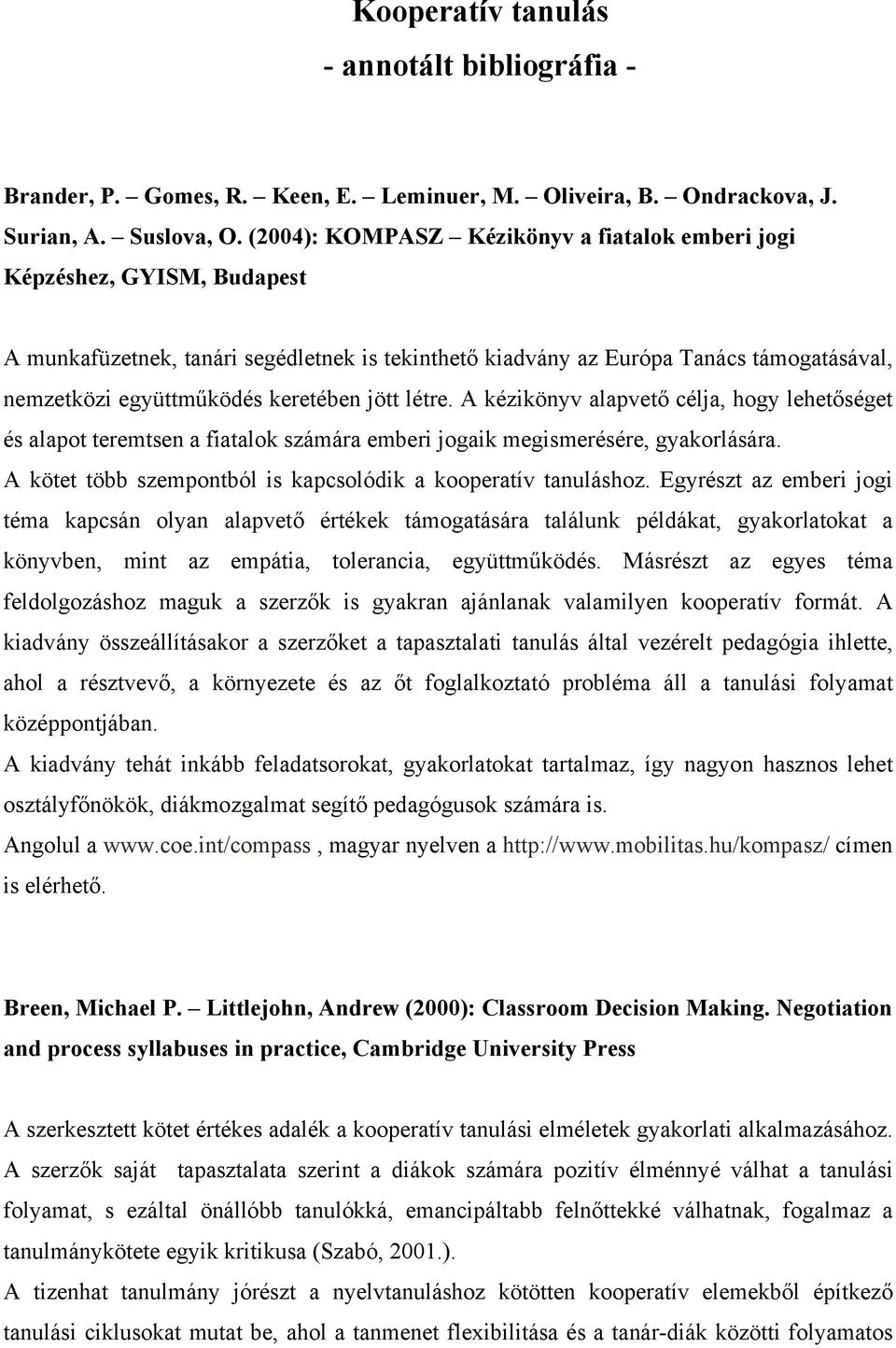 keretében jött létre. A kézikönyv alapvető célja, hogy lehetőséget és alapot teremtsen a fiatalok számára emberi jogaik megismerésére, gyakorlására.